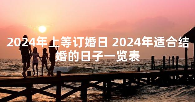 2024年上等订婚日 2024年适合结婚的日子一览表